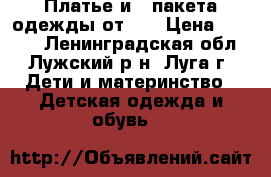 Платье и 3 пакета одежды от 0  › Цена ­ 2 500 - Ленинградская обл., Лужский р-н, Луга г. Дети и материнство » Детская одежда и обувь   